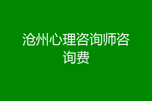 沧州心理咨询师咨询费