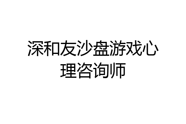 深和友沙盘游戏心理咨询师