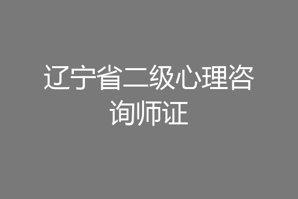 辽宁省二级心理咨询师证