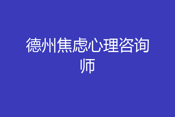 德州焦虑心理咨询师