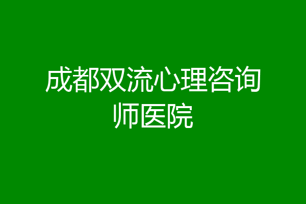 成都双流心理咨询师医院