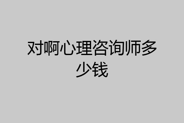 对啊心理咨询师多少钱