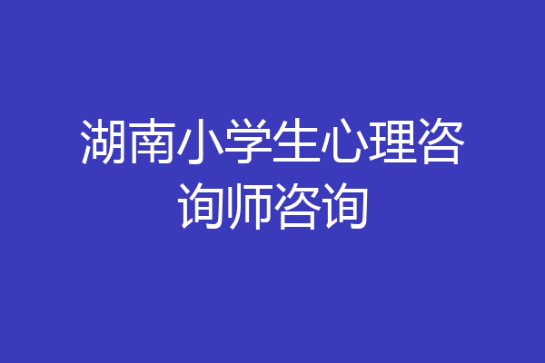 湖南小学生心理咨询师咨询