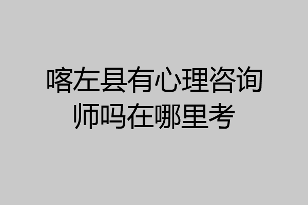 喀左县有心理咨询师吗在哪里考
