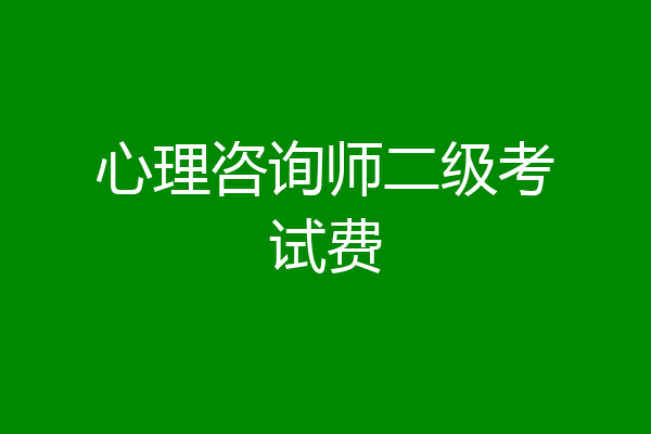 心理咨询师二级考试费