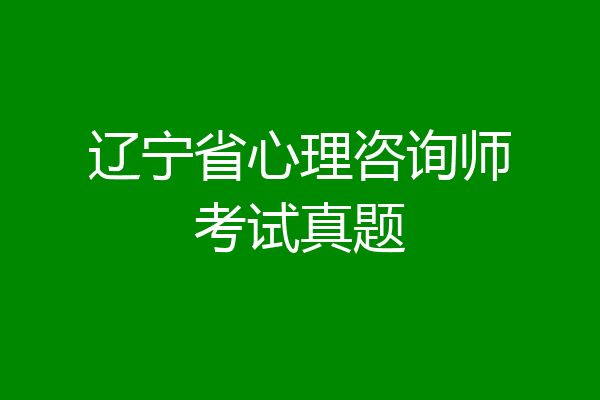 辽宁省心理咨询师考试真题