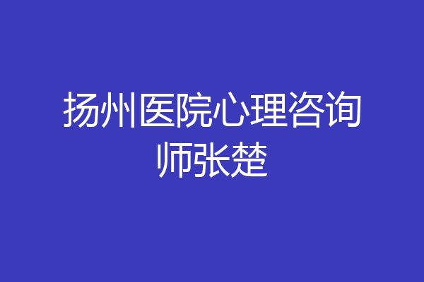 扬州医院心理咨询师张楚