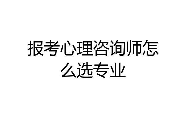 报考心理咨询师怎么选专业