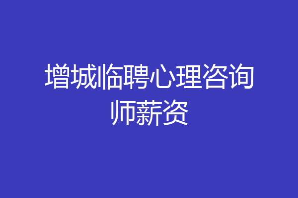 增城临聘心理咨询师薪资