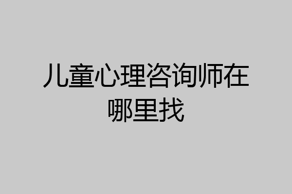 儿童心理咨询师在哪里找