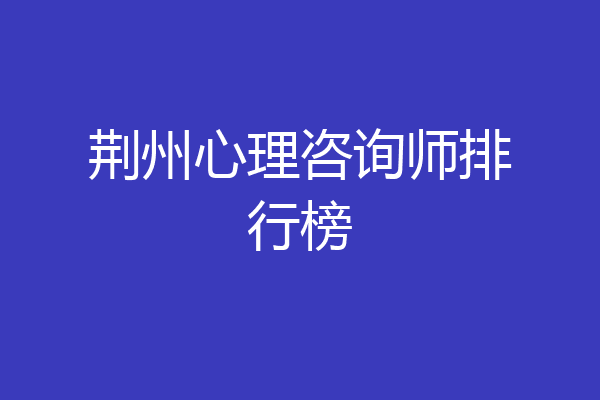 荆州心理咨询师排行榜