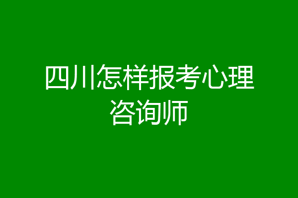 四川怎样报考心理咨询师
