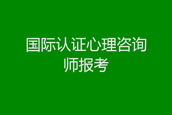 国际认证心理咨询师报考