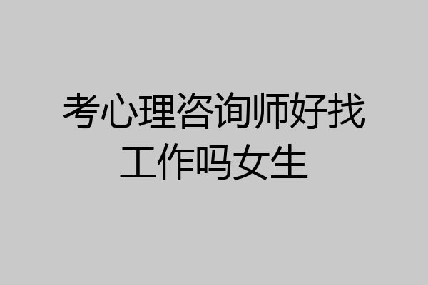 考心理咨询师好找工作吗女生