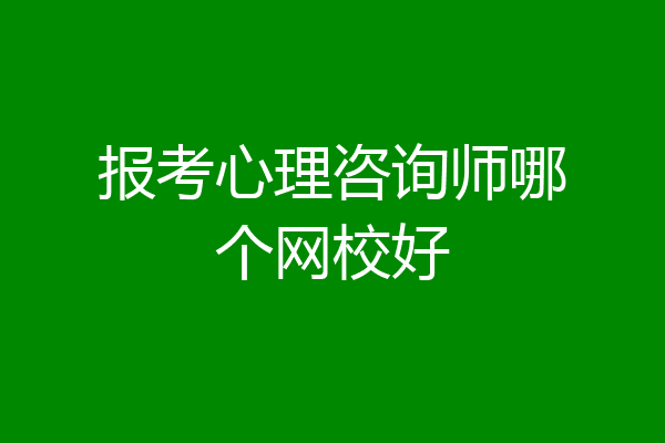报考心理咨询师哪个网校好