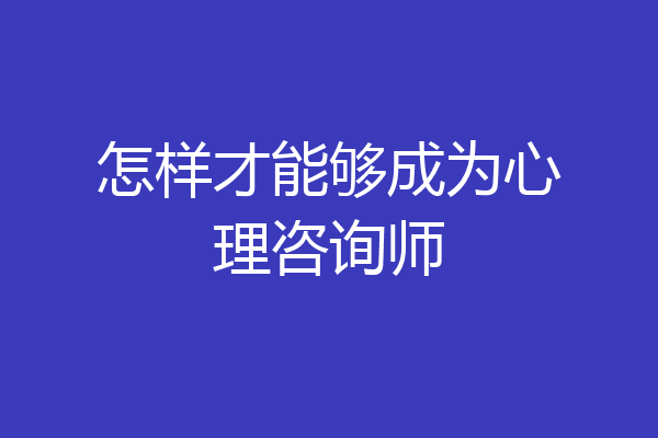 怎样才能够成为心理咨询师
