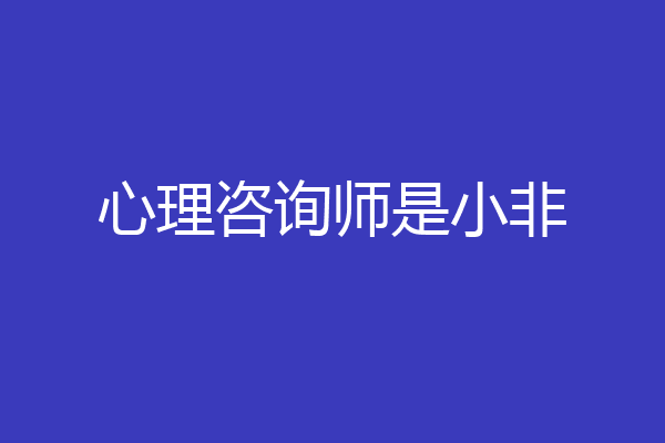 心理咨询师是小非