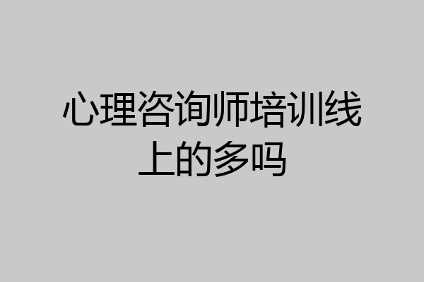 心理咨询师培训线上的多吗
