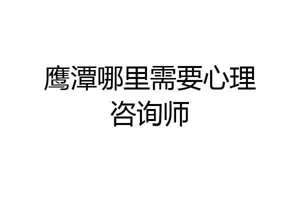鹰潭哪里需要心理咨询师