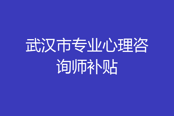 武汉市专业心理咨询师补贴