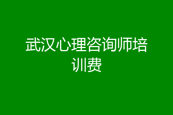 武汉心理咨询师培训费