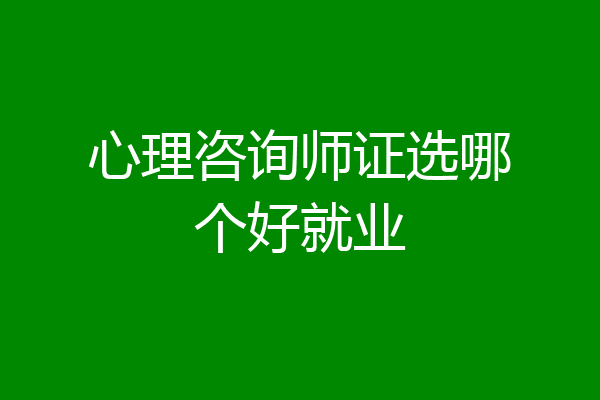 心理咨询师证选哪个好就业