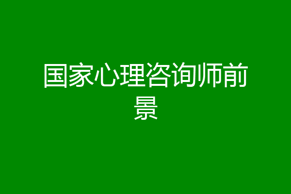 国家心理咨询师前景