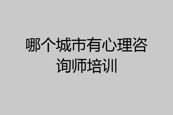哪个城市有心理咨询师培训