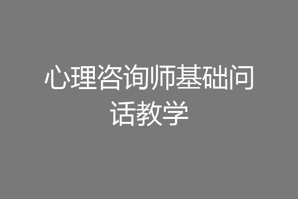 心理咨询师基础问话教学