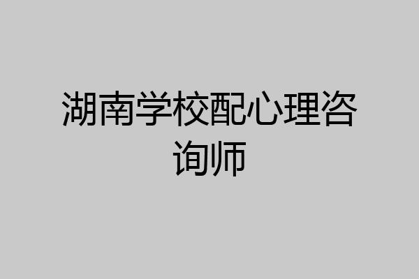 湖南学校配心理咨询师
