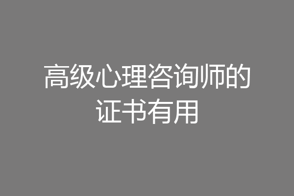高级心理咨询师的证书有用