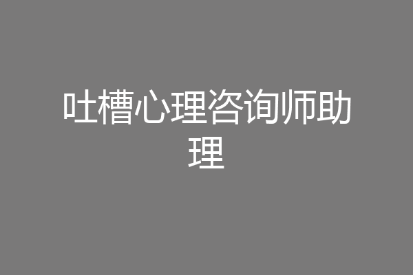 吐槽心理咨询师助理