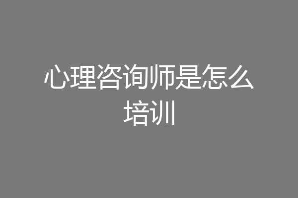 心理咨询师是怎么培训