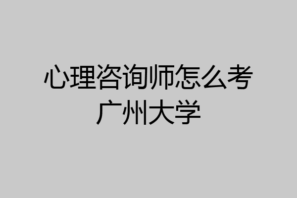 心理咨询师怎么考广州大学