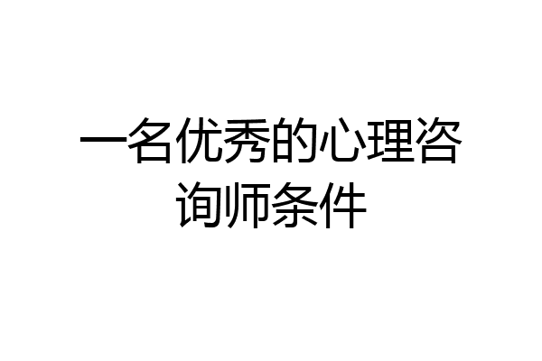 一名优秀的心理咨询师条件