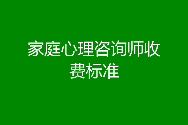 家庭心理咨询师收费标准