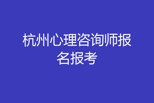 杭州心理咨询师报名报考