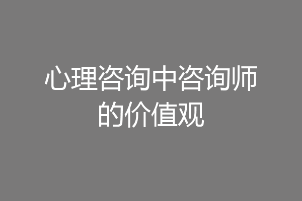 心理咨询中咨询师的价值观