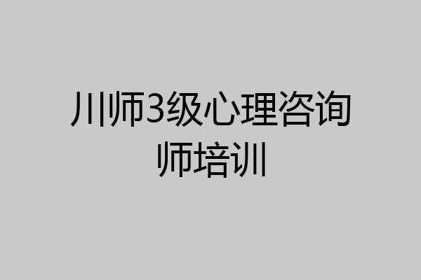 川师3级心理咨询师培训