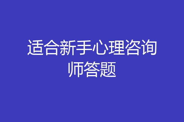 适合新手心理咨询师答题