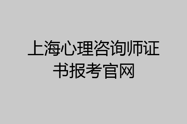 上海心理咨询师证书报考官网