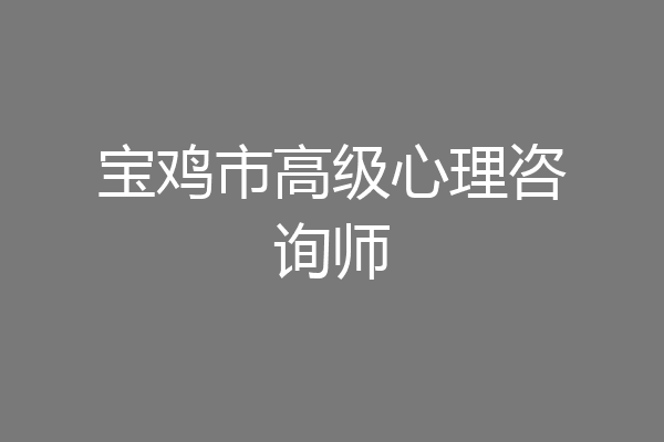 宝鸡市高级心理咨询师