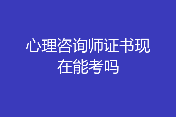 心理咨询师证书现在能考吗