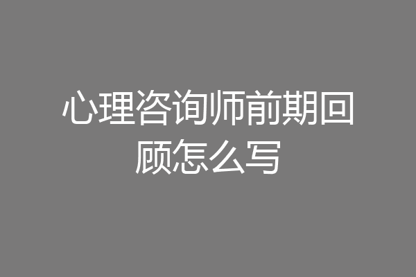 心理咨询师前期回顾怎么写