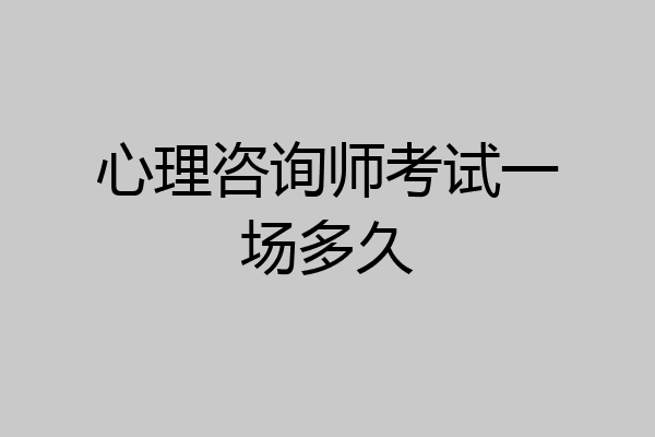 心理咨询师考试一场多久
