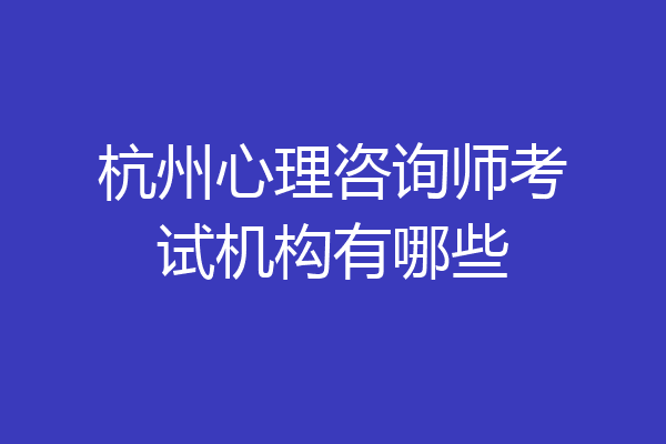 杭州心理咨询师考试机构有哪些