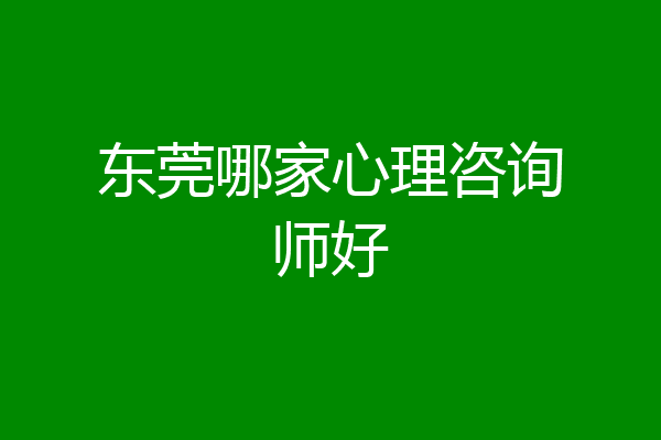东莞哪家心理咨询师好