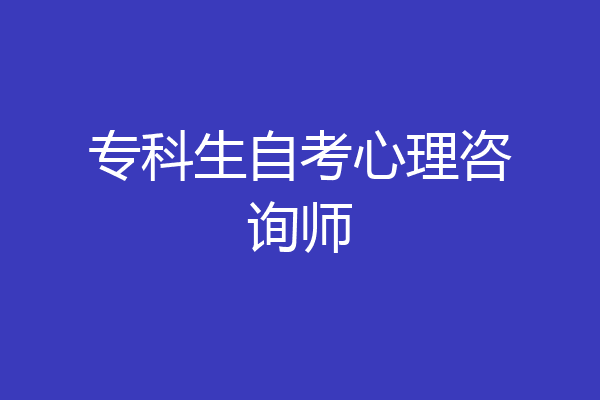 专科生自考心理咨询师