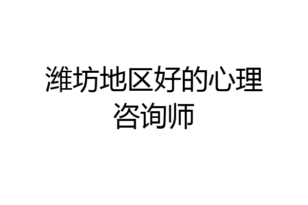 潍坊地区好的心理咨询师