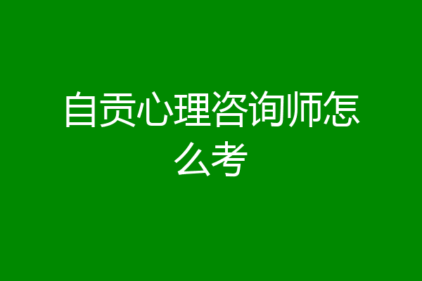 自贡心理咨询师怎么考